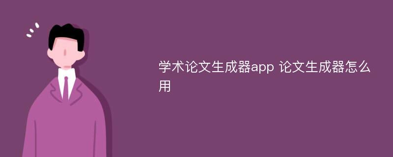 学术论文生成器app 论文生成器怎么用