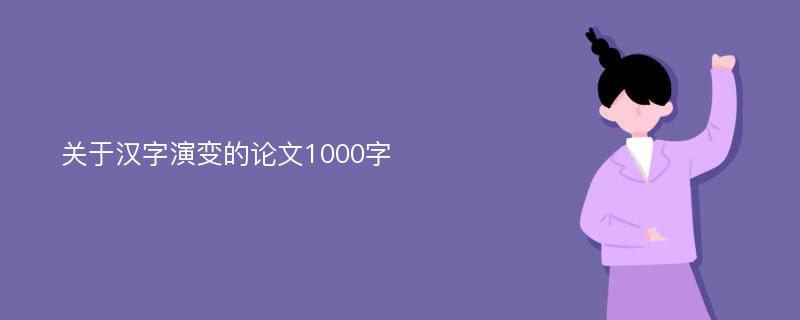 关于汉字演变的论文1000字