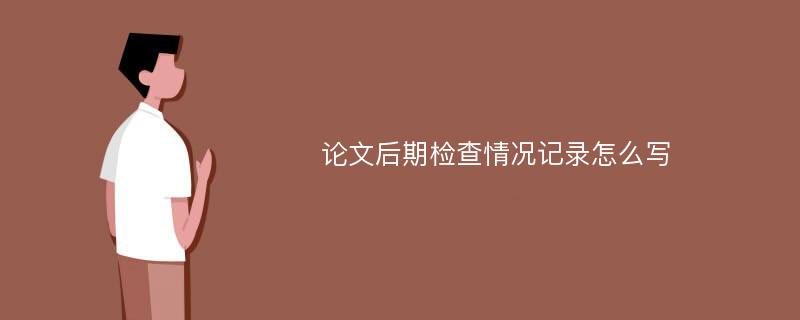 论文后期检查情况记录怎么写