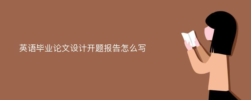 英语毕业论文设计开题报告怎么写