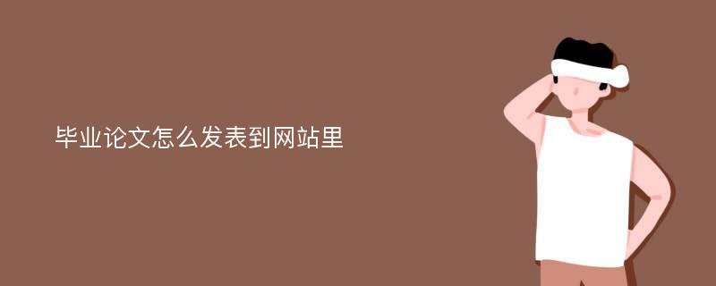 毕业论文怎么发表到网站里