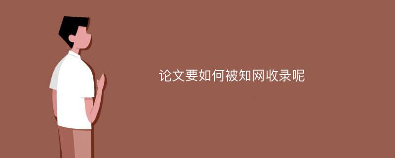 论文要如何被知网收录呢