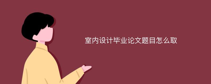 室内设计毕业论文题目怎么取