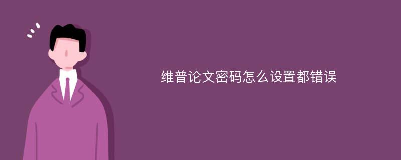 维普论文密码怎么设置都错误