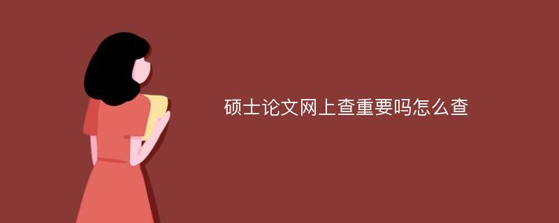 硕士论文网上查重要吗怎么查