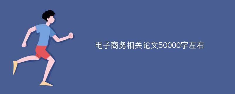 电子商务相关论文50000字左右