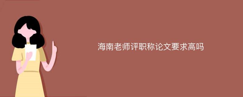 海南老师评职称论文要求高吗