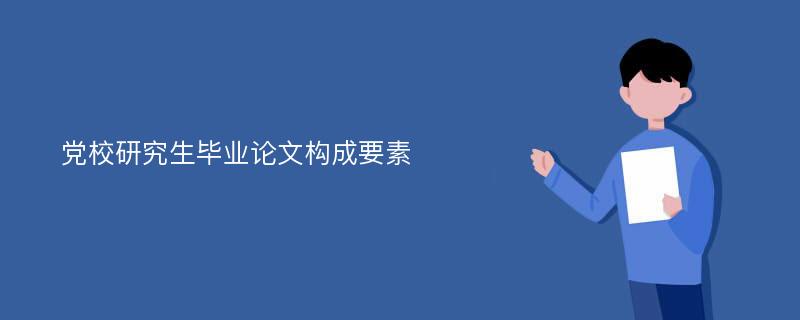 党校研究生毕业论文构成要素