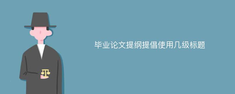 毕业论文提纲提倡使用几级标题