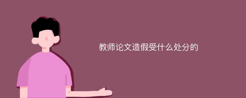 教师论文造假受什么处分的