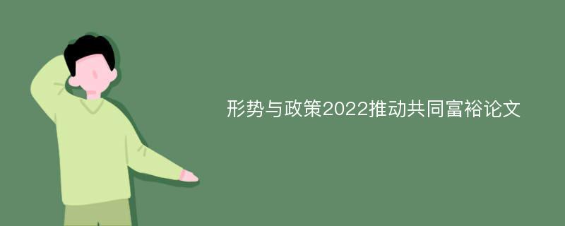 形势与政策2022推动共同富裕论文