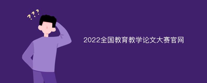 2022全国教育教学论文大赛官网