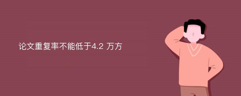 论文重复率不能低于4.2 万方