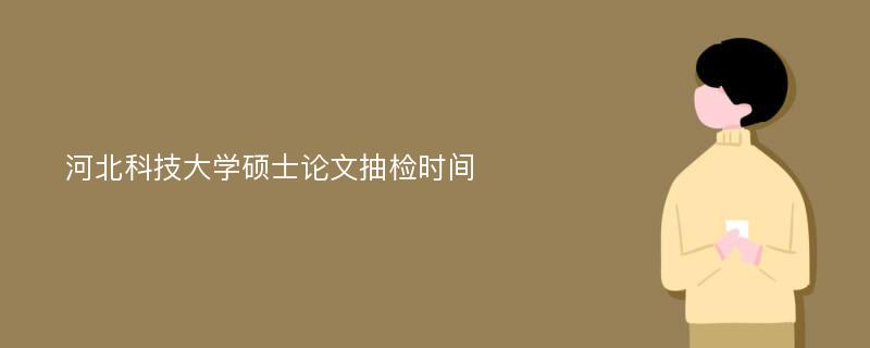 河北科技大学硕士论文抽检时间