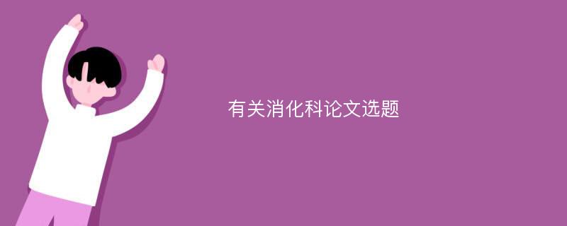 有关消化科论文选题