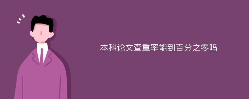 本科论文查重率能到百分之零吗